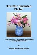 The Blue Enameled Pitcher: The True Life Story of Annie and Albert Watson with Original Short Stories