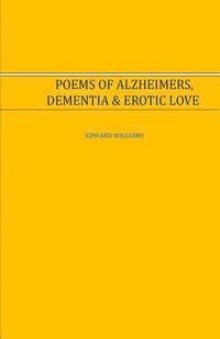 Edward Williams - Poems of Alzheimer's, Dementia and Erotic Love: Poems of Alzheimer's, Dementia and Erotic Love, Häftad