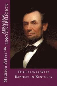 Madison C. Peters, Alton E. Loveless - Abraham Lincoln's Religion: His parents were Baptist in Kentucky, Häftad