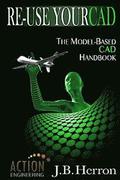 Re-Use Your CAD: The Model-Based CAD Handbook: Learn how to create, deliver, and re-use CAD models in compliance with model-based standards.