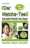 Der Matcha Tee: Das grne Wunder aus Japan. Gesundheit, Heilkraft und Lebenselixier [Grner Tee / WISSEN KOMPAKT]