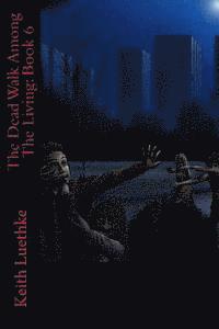 The Dead Walk Among The Living: Book 6
