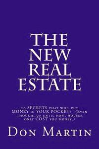 Don Martin - The NEW REAL ESTATE: 10 SECRETS that will put MONEY in YOUR POCKET! (Even though, up until now, houses only COST you money.), Häftad