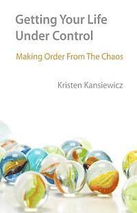 Kristen Kansiewicz - Getting Your Life Under Control: Making Order From the Chaos, Häftad