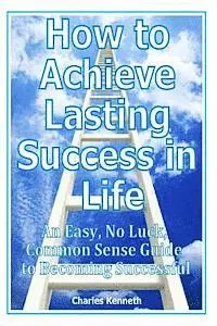 Charles Kenneth - How to Achieve Lasting Success in Life: An Easy, No Luck, Common Sense Guide to Becoming Successful, Häftad. Tillgänglighet: Lägg i varukorg