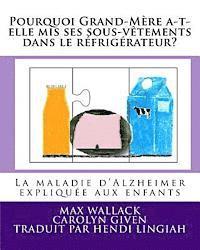 Pourquoi Grand-Mre a-t-elle mis ses sous-vtements dans le rfrigrateur?: La maladie d'Alzheimer explique aux enfants