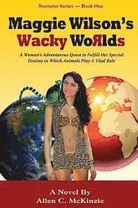 Maggie Wilson's Wacky Worlds: A Woman's Adventurous Quest to Fulfill Her Special Destiny in Which Animals Play A Vital Role