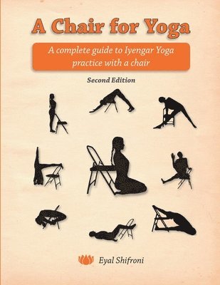 Eyal Shifroni - A Chair for Yoga: A complete guide to Iyengar Yoga practice with a chair, Häftad