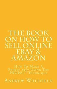 Andrew Whitfield - The Book on How to Sell Online EBay & Amazon: How To Make A Profit 24/7 Using The "PROPEL" Technique, Häftad. Tillgänglighet: Lägg i varukorg