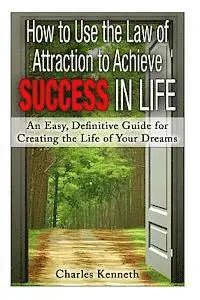 Charles Kenneth - How to Use the Law of Attraction to Achieve Success in Life: An Easy, Definitive Guide for Creating the Life of Your Dreams, Häftad. Tillgänglighet: Lägg i varukorg