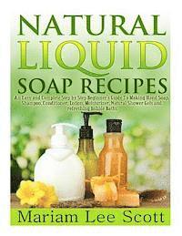 Natural Liquid Soap Recipes: An Easy and Complete Step by Step Beginners Guide To Making Hand Soap, Shampoo, Conditioner, Lotion, Moisturizer, Natu av