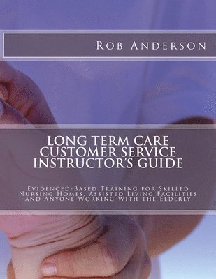 Rob Anderson - Long Term Care Customer Service Instructor's Guide: Evidenced-Based Training for Skilled Nursing Homes, Assisted Living Facilities and Anyone Working, Häftad. Tillgänglighet: Lägg i varukorg