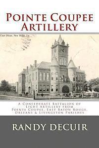 Randy Decuir - Pointe Coupee Artillery: A Confederate Battalion of Light Artillery from Pointe Coupee, East Baton Rouge, Orleans & Livingston Parishes, Häftad. Tillgänglighet: Lägg i varukorg