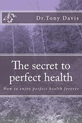 Tony Davis - The secret to perfect health: How to enjoy perfect health forever, Häftad