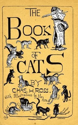 The Book Of Cats: A Chit-Chat Chronicle Of Feline And Fancies, Legendary, Lyrical, Medical, Mirthful And Miscellaneous. av Charles H Ross