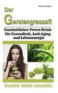 Der Gerstengrassaft: Ganzheitlicher Power-Drink fr Gesundheit, Anti-Aging und Lebensenergie [WISSEN KOMPAKT]