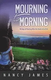 Nancy James - Mourning to Morning: 90 Days of Healing After the Death of a Child, Häftad. Tillgänglighet: Lägg i varukorg