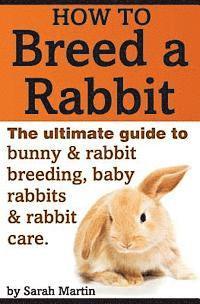 Sarah Martin - How to Breed a Rabbit: The Ultimate Guide to Bunny and Rabbit Breeding, Baby Rabbits and Rabbit Care, Häftad. Tillgänglighet: Lägg i varukorg