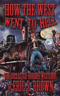 Eric S. Brown - How The West Went To Hell: The Collected Horror Weserns of Eric S. Brown, Häftad
