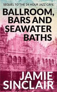 Jamie Sinclair - Ballroom, Bars and Seawater Baths: Sequel to The 24 Hour Jazz Café, Häftad