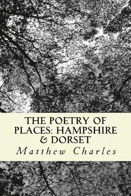 Matthew Charles - The Poetry of Places: Hampshire & Dorset: A collection of poems describing the natural and man-made beauty of two counties in the south of England., Häftad
