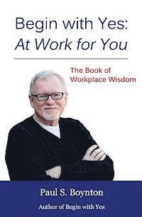 Paul S. Boynton - Begin with Yes: At Work for You: The Book of Workplace Wisdom, Häftad. Tillgänglighet: Lägg i varukorg