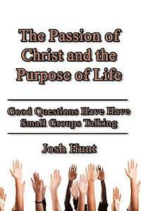 The Passion of Christ and the Purpose of Life: Good Questions Have Small Groups Talking