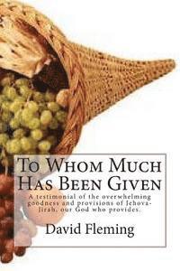 David Fleming - To Whom Much Has Been Given: A testimonial of the overwhelming goodness and provisions of Jehova-Jirah, our God who provides., Häftad. Tillgänglighet: Lägg i varukorg