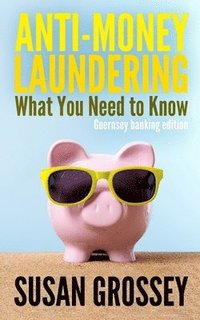 Anti-Money Laundering: What You Need to Know (Guernsey banking edition): A concise guide to anti-money laundering and countering the financin