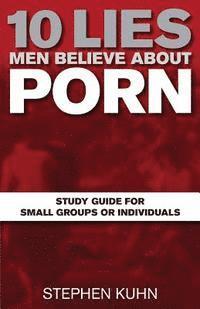Stephen Kuhn - 10 Lies Men Believe about Porn Study Guide for Small Groups or Individuals, Häftad