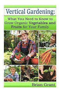 Brian Grant - Vertical Gardening: What You Need to Know to Grow Organic Vegetables and Fruits For Your Family, Häftad
