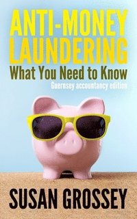Anti-Money Laundering: What You Need to Know (Guernsey accountancy edition): A concise guide to anti-money laundering and countering the fina