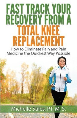Michelle Stiles - Fast Track Your Recovery From A Total Knee Replacement: How to Eliminate Pain And Pain Medicine The Quickest Way Possible, Häftad. Tillgänglighet: Lägg i varukorg