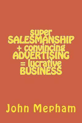 John Mepham - super SALESMANSHIP + convincing ADVERTISING = lucrative BUSINESS, Häftad. Tillgänglighet: Lägg i varukorg