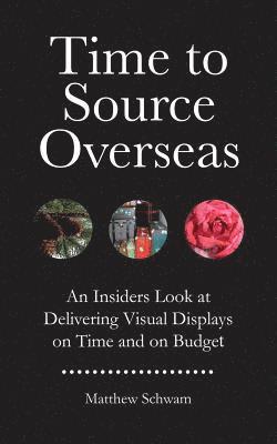 Matthew Schwam - Time to Source Overseas: An Insiders Look at Delivering Visual Displays on Time and on Budget, Häftad