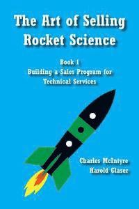 Harold Glaser, Charles McIntyre - The Art of Selling Rocket Science: Book 1. Building a Sales Program for Technical Services, Häftad