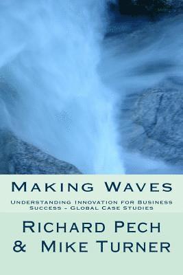 Mike Turner, Richard Pech - Making Waves: Understanding Innovation fo Business Success - Global Case Studies, Häftad