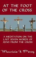 At the Foot of the Cross: A Meditation on the Seven Last Words of Jesus from the Cross