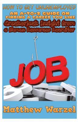 Matthew Warzel, John Meyer - How to Get UnUnemployed: An A-to-Z Guide on Finding a Career You Like: Crackerjack Insight from a Human Resources Recruiter, Häftad