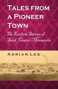 Adrian Lee - Tales From A Pioneer Town: The Earliest Stories of Sauk Centre, Minnesota, Häftad. Tillgänglighet: Lägg i varukorg