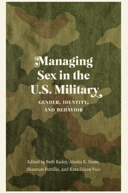 Beth Bailey, Alesha E. Doan, Shannon Portillo, Kara Dixon Vuic - Managing Sex in the U.S. Military, E-bok