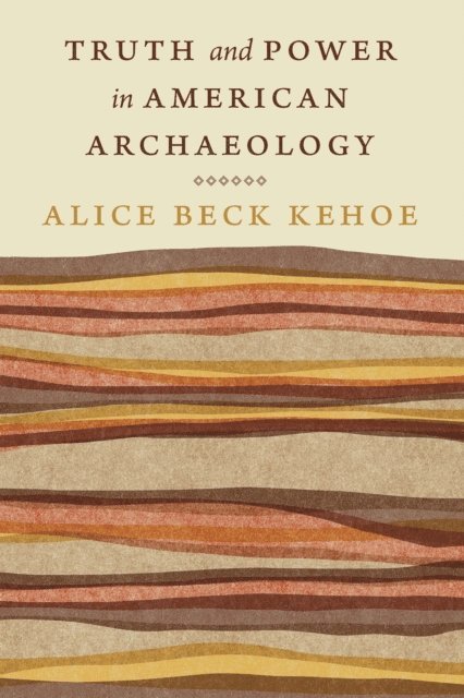 Alice Beck Kehoe - Truth and Power in American Archaeology, E-bok