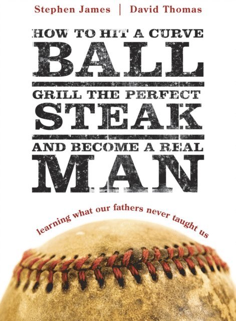 David Thomas, Stephen James - How to Hit a Curveball, Grill the Perfect Steak, and Become a Real Man, E-bok