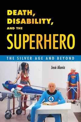 Death, Disability, and the Superhero av José Alaniz, Jose Alaniz