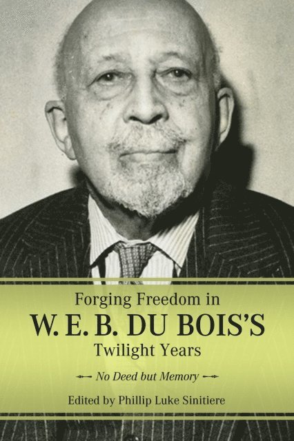Phillip Luke Sinitiere - Forging Freedom in W. E. B. Du Bois's Twilight Years, E-bok