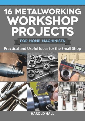 Harold Hall - 16 Metalworking Workshop Projects for Home Machinists: Practical & Useful Ideas for the Small Shop, Häftad