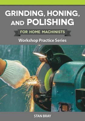 Stan Bray - Grinding, Honing, and Polishing for Home Machinists: Workshop Practice Series, Häftad