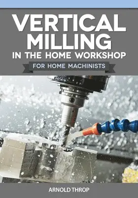 Arnold Throp - Vertical Milling in the Home Workshop for Home Machinists, Häftad. Tillgänglighet: Tillfälligt slut