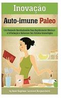 Inovacao Auto-immune Paleo: Um Protocolo Revolucionario Para Rapidamente Diminuir a Inflamacao e Balancear Seu Sistema Imunologico