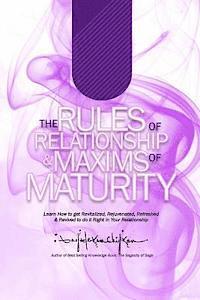 The Rules of Relationship & Maxims of Maturity: Learn How to Get Revitalized, Rejuvenated, Refreshed & Revived to Do it Right in Your Relationship